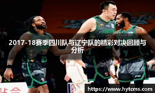 2017-18赛季四川队与辽宁队的精彩对决回顾与分析