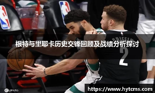 根特与里耶卡历史交锋回顾及战绩分析探讨