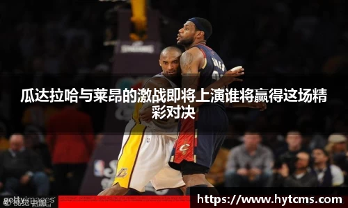 瓜达拉哈与莱昂的激战即将上演谁将赢得这场精彩对决